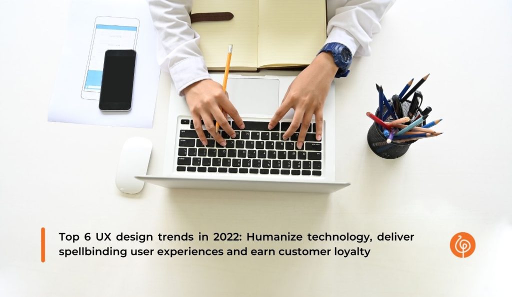 1475 Top 6 UX design trends in 2022 Humanize technology deliver spellbinding user experiences and earn customer loyalty 1