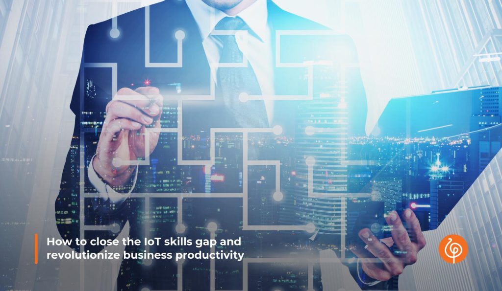 How to close the IoT skills gap and revolutionize business productivity