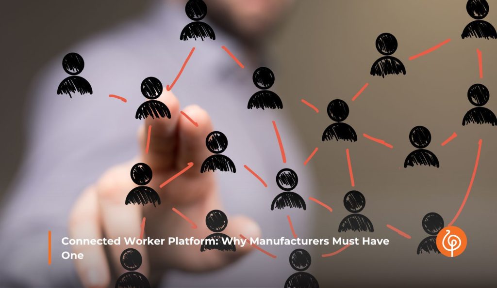 Connected Worker Platform: Why Manufacturers Must Have One